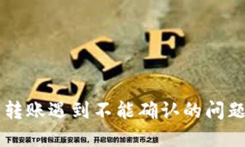 思考和的

B特派钱包转账遇到不能确认的问题如何解决？
