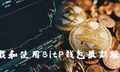 : 如何下载和使用BitP钱包最新版：全面指南