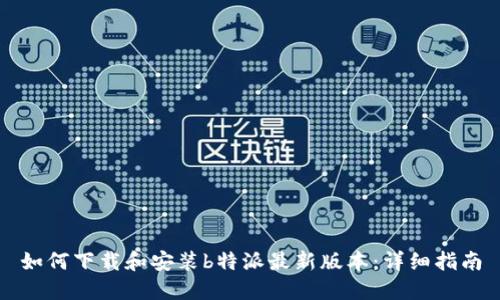 如何下载和安装b特派最新版本：详细指南
