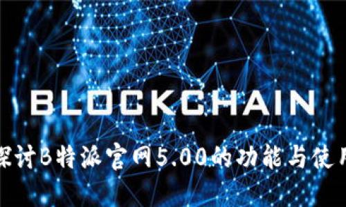 深入探讨B特派官网5.00的功能与使用体验
