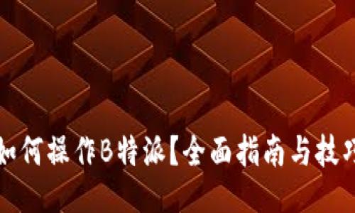 如何操作B特派？全面指南与技巧