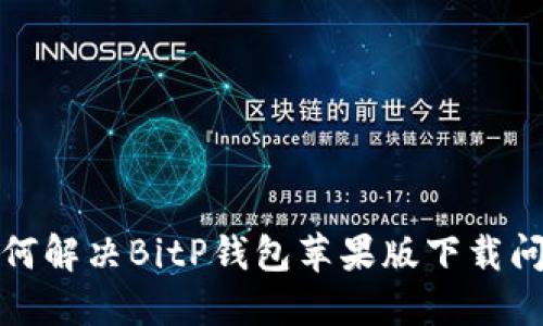 如何解决BitP钱包苹果版下载问题