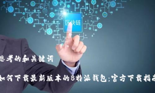 思考的和关键词

如何下载最新版本的B特派钱包：官方下载指南