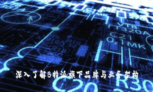 深入了解B特派旗下品牌与业务架构