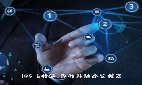 iOS b特派：你的移动办公利器