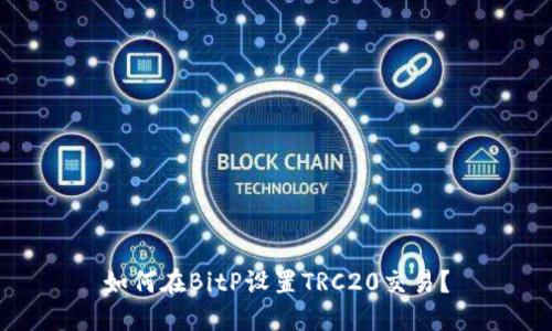 如何在BitP设置TRC20交易？