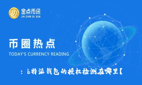 : b特派钱包的授权检测在哪里？