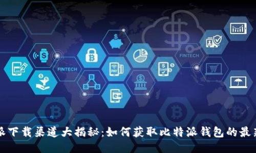 比特派下载渠道大揭秘：如何获取比特派钱包的最新版本