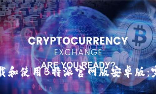 如何下载和使用B特派官网版安卓版：完整指南