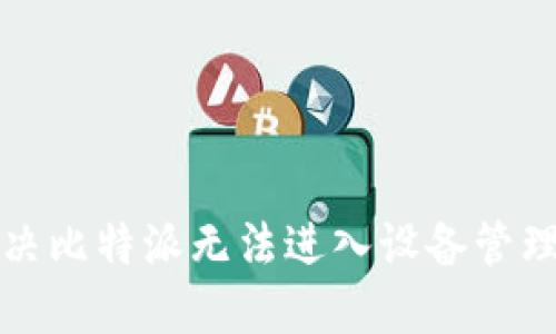 如何解决比特派无法进入设备管理的问题