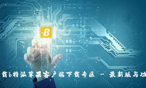 免费下载b特派苹果客户端下载专区 - 最新版与功能详解