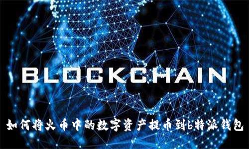 如何将火币中的数字资产提币到b特派钱包