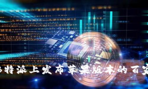 如何在B特派上发布苹果版本的百家号内容