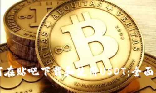 如何在贴吧下载和使用USDT：全面指南