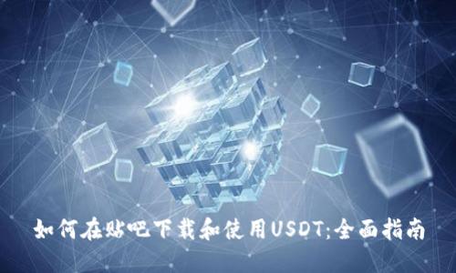 如何在贴吧下载和使用USDT：全面指南