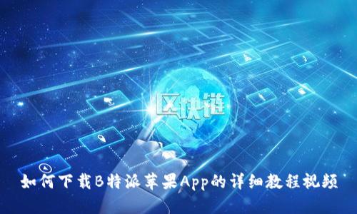 如何下载B特派苹果App的详细教程视频