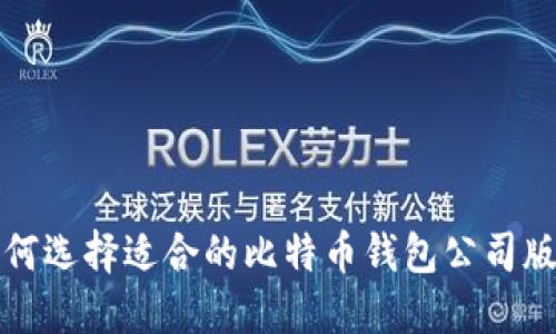 如何选择适合的比特币钱包公司版本