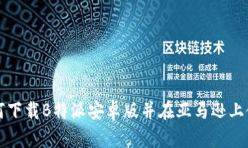 如何下载B特派安卓版并在亚马逊上使用