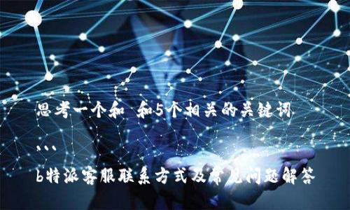 思考一个和 和5个相关的关键词

```
b特派客服联系方式及常见问题解答