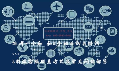 思考一个和 和5个相关的关键词

```
b特派客服联系方式及常见问题解答