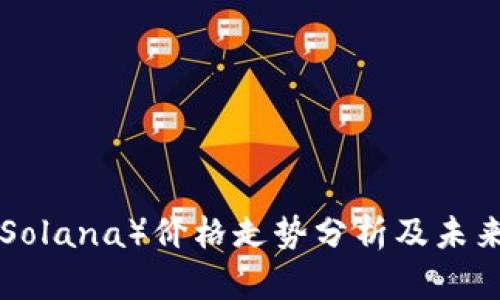 SOL（Solana）价格走势分析及未来展望
