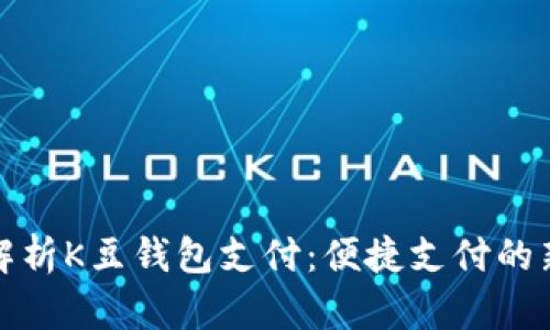 全面解析K豆钱包支付：便捷支付的新选择
