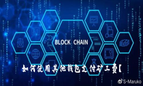 如何使用其他钱包支付矿工费？