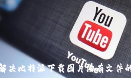  
如何解决比特派下载图片没有文件的问题