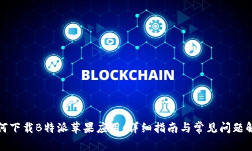 如何下载B特派苹果应用：详细指南与常见问题解答
