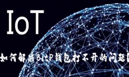 如何解决BitP钱包打不开的问题？