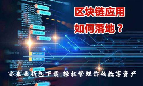 亦来云钱包下载：轻松管理你的数字资产