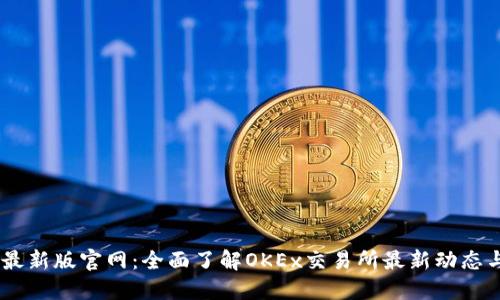 OKEx最新版官网：全面了解OKEx交易所最新动态与功能
