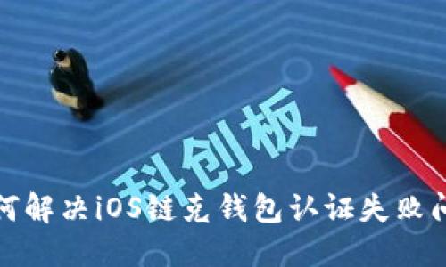 如何解决iOS链克钱包认证失败问题