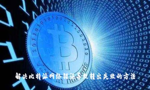 解决比特派网络错误导致转出失败的方法