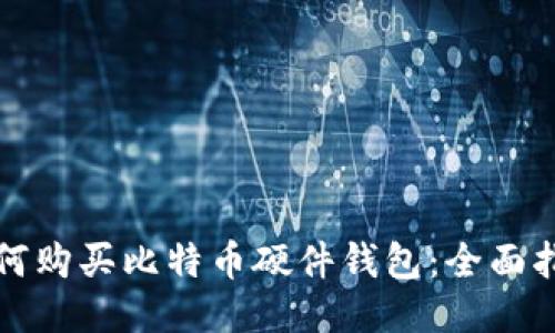 如何购买比特币硬件钱包：全面指南