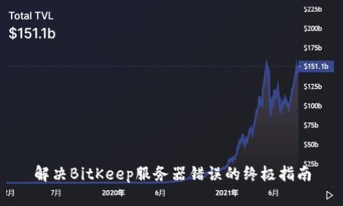解决BitKeep服务器错误的终极指南