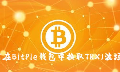 题目  
如何在BitPie钱包中换取TRX（波场币）