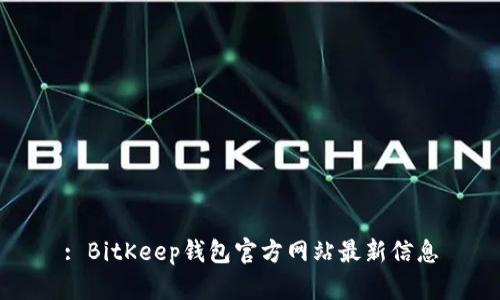 : BitKeep钱包官方网站最新信息