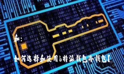 和:

如何选择和使用b特派钱包冷钱包？