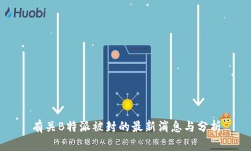 有关B特派被封的最新消息与分析