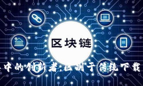 b特派：下载工具中的创新者，区别于传统下载工具的五大特点