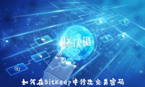 
如何在BitKeep中修改交易密码