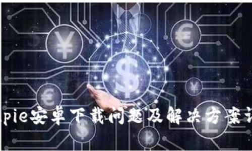 Bitpie安卓下载问题及解决方案详解