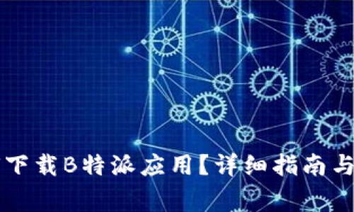 国内用户如何下载B特派应用？详细指南与常见问题解答