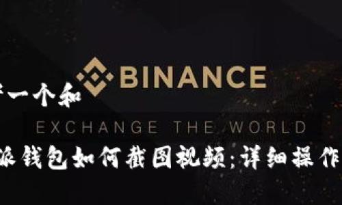 思考一个和

b特派钱包如何截图视频：详细操作指南