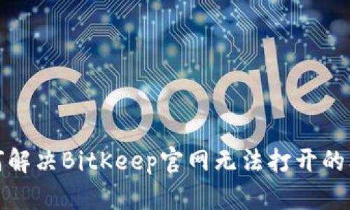 如何解决BitKeep官网无法打开的问题