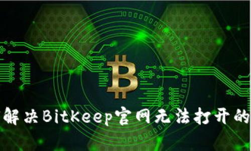 如何解决BitKeep官网无法打开的问题
