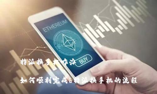 特派换手机咋办

如何顺利完成b特派换手机的流程