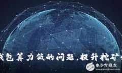 解决挖矿钱包算力低的问题，提升挖矿收益的方