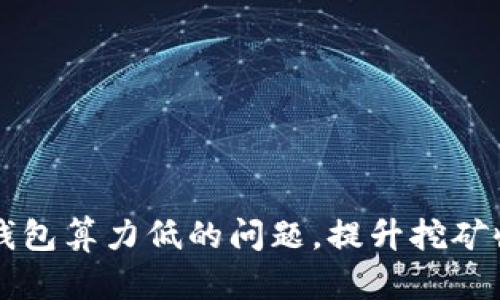 解决挖矿钱包算力低的问题，提升挖矿收益的方法